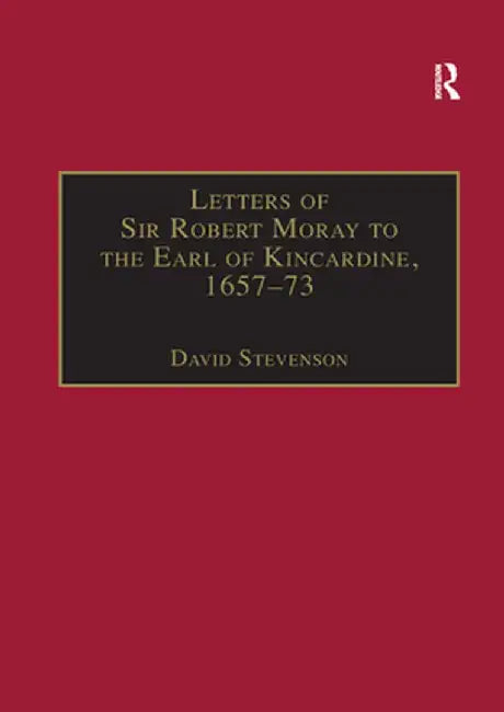 Letters of Sir Robert Moray to the Earl of Kincardine, 1657-73 by David Stevenson