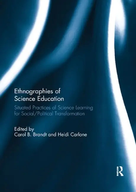 Ethnographies of Science Education: Situated Practices of Science Learning for Social/Political Transformation by Carol Brandt