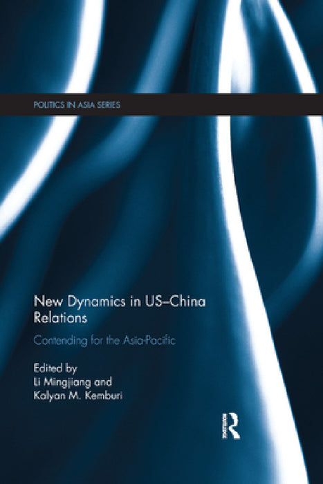 New Dynamics in US-China Relations: Contending for the Asia Pacific by Mingjiang Li, Kalyan M. Kemburi