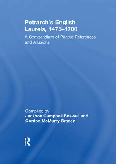 Petrarch's English Laurels, 1475-1700: A Compendium of Printed References and Allusions by Jackson Campbell Boswell