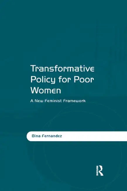 Transformative Policy for Poor Women: A New Feminist Framework by Bina Fernandez