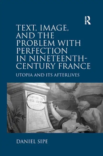 Text, Image, and the Problem with Perfection in Nineteenth-Century France: Utopia and Its Afterlives by Daniel Sipe