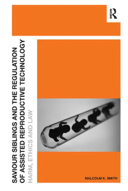 Saviour Siblings and the Regulation of Assisted Reproductive Technology: Harm, Ethics and Law by Malcolm K. Smith