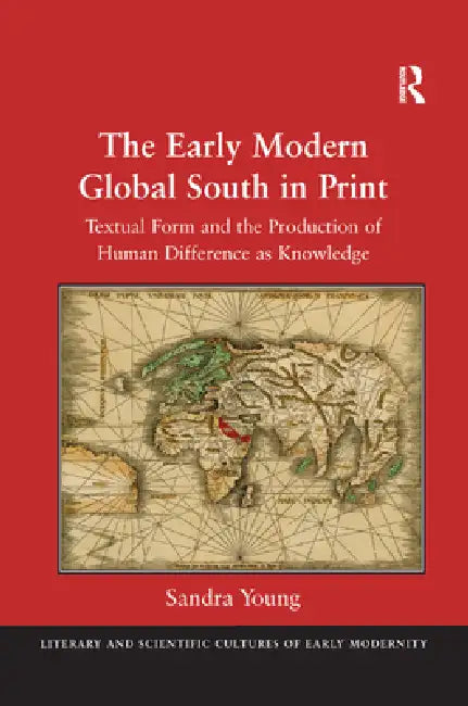 The Early Modern Global South in Print: Textual Form and the Production of Human Difference as Knowledge by Sandra Young