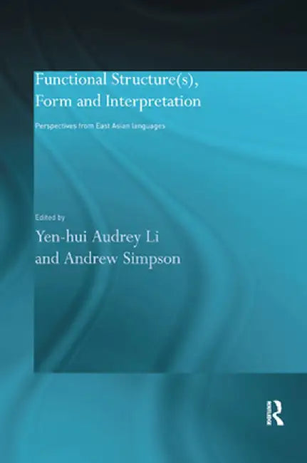 Functional Structure(s), Form and Interpretation: Perspectives from East Asian Languages by Andrew Simpson
