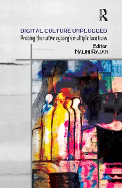 Digital Culture Unplugged: Probing the Native Cyborg's Multiple Locations by Nalini Rajan