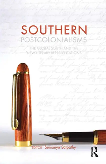 Southern Postcolonialisms: The Global South and the 'New' Literary Representations by Sumanyu Satpathy