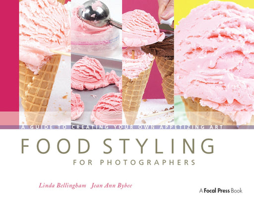 Food Styling for Photographers: A Guide to Creating Your Own Appetizing Art by Linda Bellingham