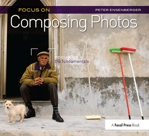 Focus on Composing Photos: Focus on the Fundamentals (Focus on Series) by Peter Ensenberger