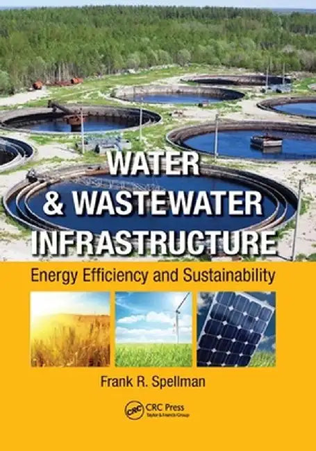Water & Wastewater Infrastructure: Energy Efficiency and Sustainability by Frank R. Spellman