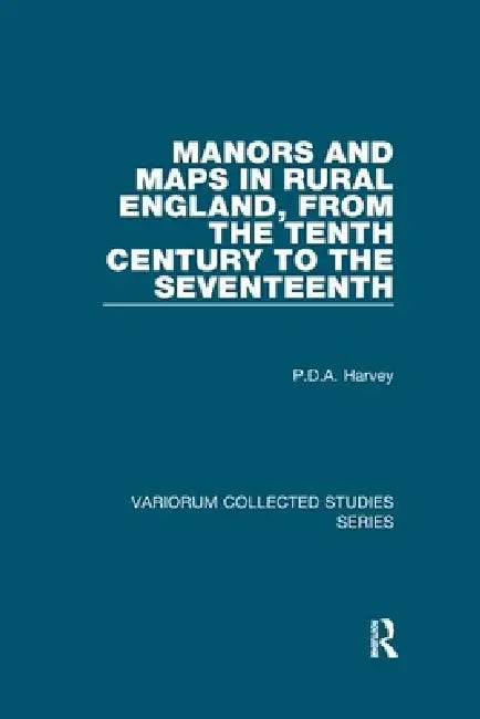 Manors and Maps in Rural England, from the Tenth Century to the Seventeenth by P. D. a. Harvey