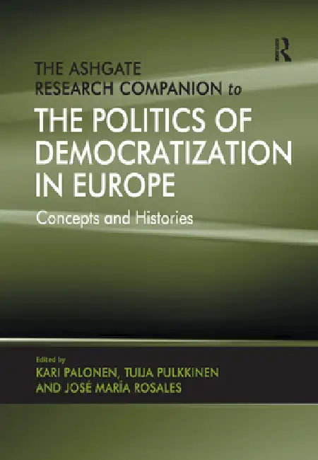 The Ashgate Research Companion to the Politics of Democratization in Europe: Concepts and Histories by Tuija Pulkkinen