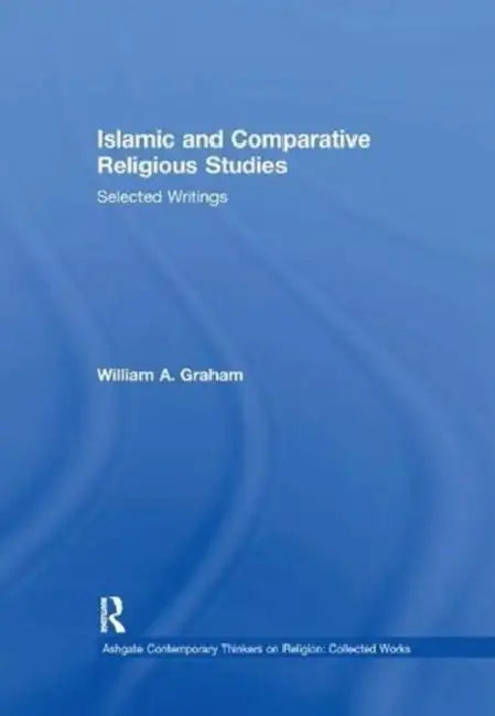 Islamic and Comparative Religious Studies: Selected Writings by William A. Graham