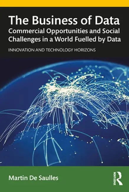 The Business of Data: Commercial Opportunities and Social Challenges in a World Fuelled by Data by De Saulles