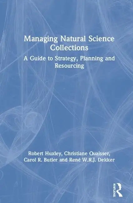 Managing Natural Science Collections: A Guide to Strategy, Planning and Resourcing by Robert Huxley