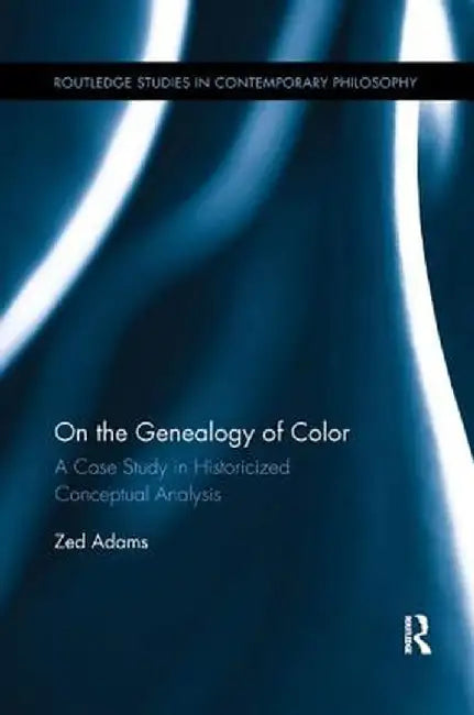 On the Genealogy of Color: A Case Study in Historicized Conceptual Analysis by Zed Adams