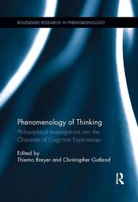 Phenomenology of Thinking: Philosophical Investigations Into the Character of Cognitive Experiences by Thiemo Breyer
