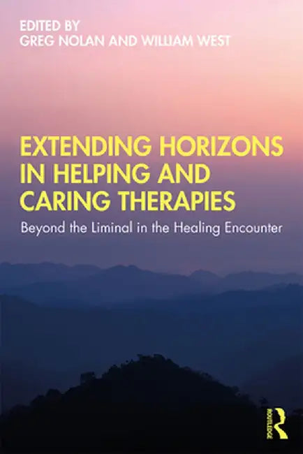 Extending Horizons in Helping and Caring Therapies: Beyond the Liminal in the Healing Encounter by Greg Nolan