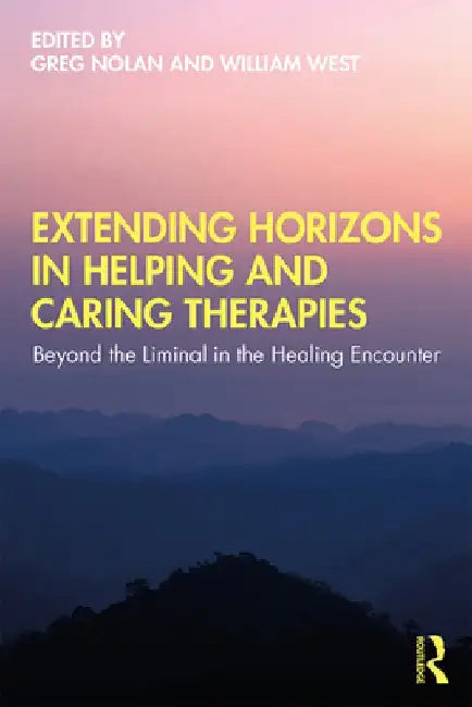 Extending Horizons in Helping and Caring Therapies: Beyond the Liminal in the Healing Encounter by Greg Nolan