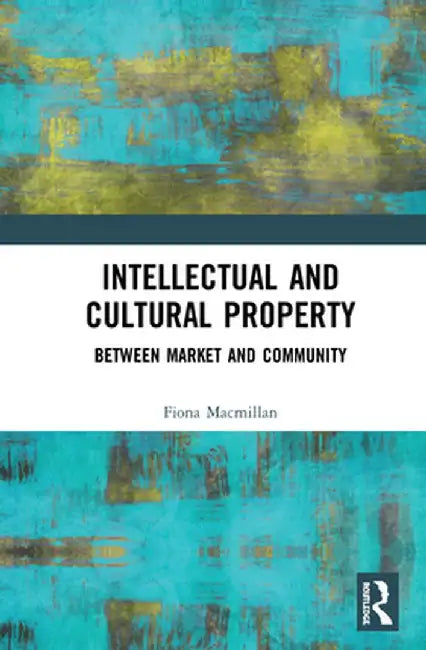 Intellectual and Cultural Property: Between Market and Community by Fiona Macmillan