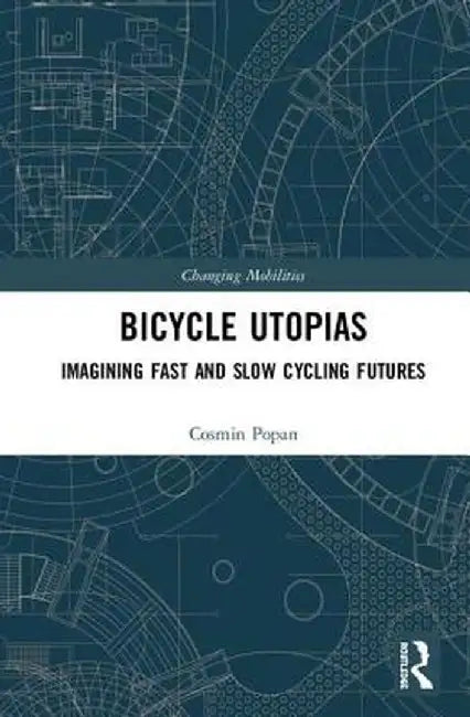 Bicycle Utopias: Imagining Fast and Slow Cycling Futures by Cosmin Popan