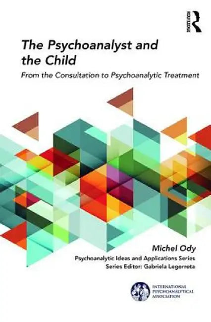 The Psychoanalyst and the Child: From the Consultation to Psychoanalytic Treatment by Michel Ody