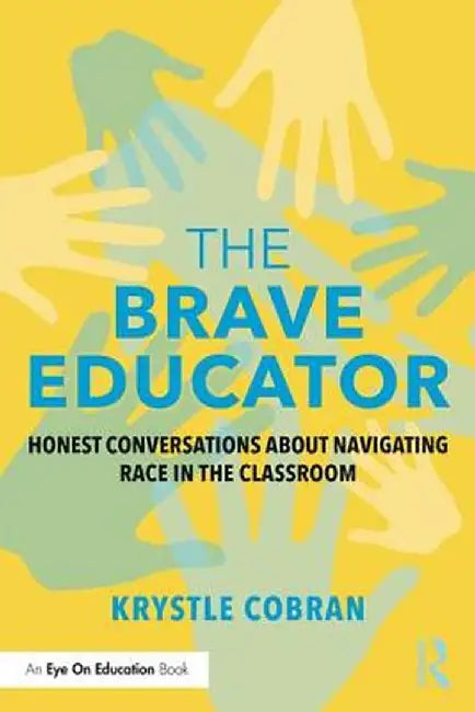 The Brave Educator: Honest Conversations about Navigating Race in the Classroom by Krystle Cobran