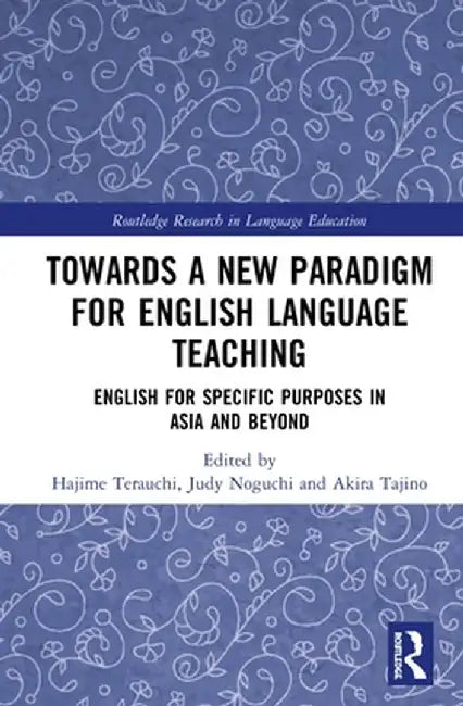 Towards a New Paradigm for English Language Teaching: English for Specific Purposes in Asia and Beyond by Hajime Terauchi