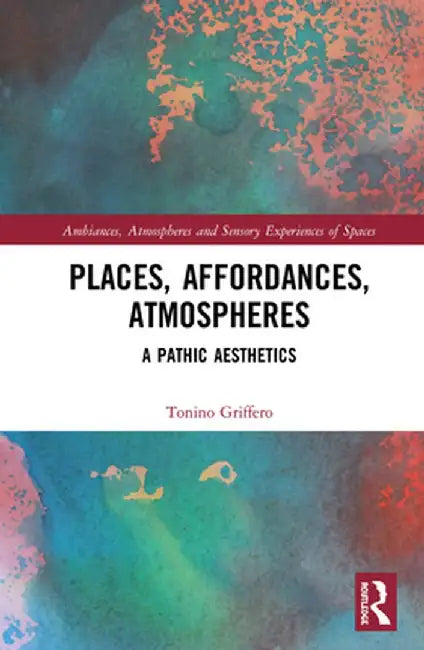 Places, Affordances, Atmospheres: A Pathic Aesthetics by Tonino Griffero