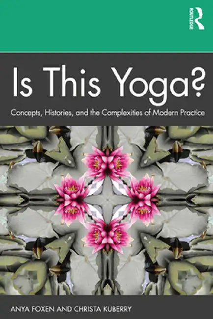 Is This Yoga?: Concepts Histories and the Complexities of Modern Practice by Anya Foxen, Rebecca