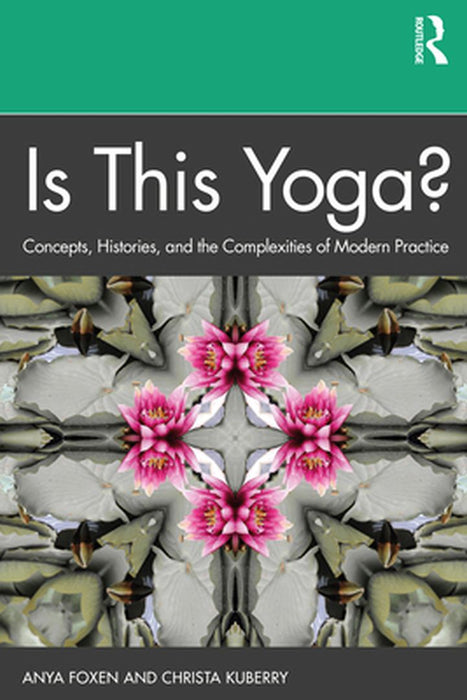 Is This Yoga?: Concepts Histories and the Complexities of Modern Practice by Anya Foxen, Rebecca