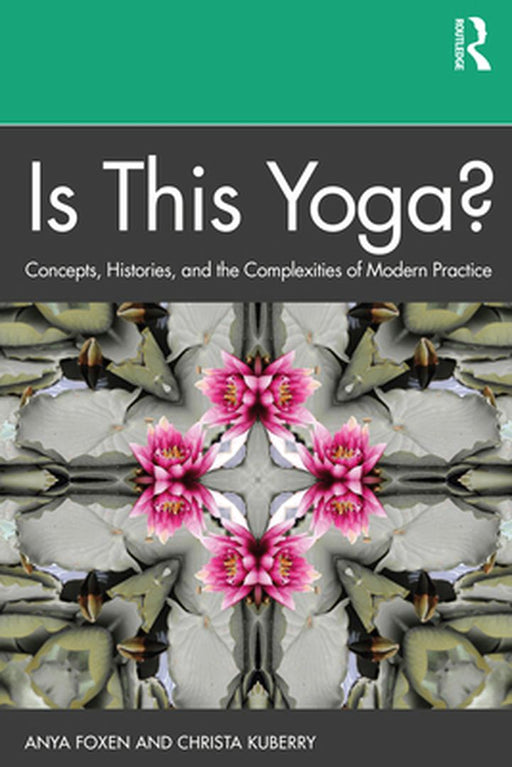 Is This Yoga?: Concepts Histories and the Complexities of Modern Practice by Anya Foxen, Rebecca