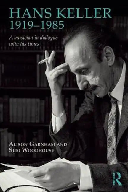 Hans Keller 1919 - 1985: A Musician in Dialogue with His Times by Alison Garnham