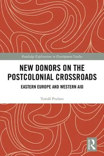 New Donors on the Postcolonial Crossroads: Eastern Europe and Western Aid by Tomáš Profant