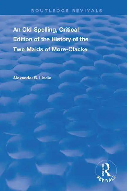 An Old-Spelling, Critical Edition of the History of the Two Maids of More-Clacke by Alexander S. Liddie