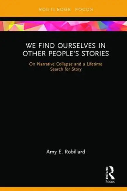 We Find Ourselves in Other People's Stories: On Narrative Collapse and a Lifetime Search for Story by Amy E. Robillard
