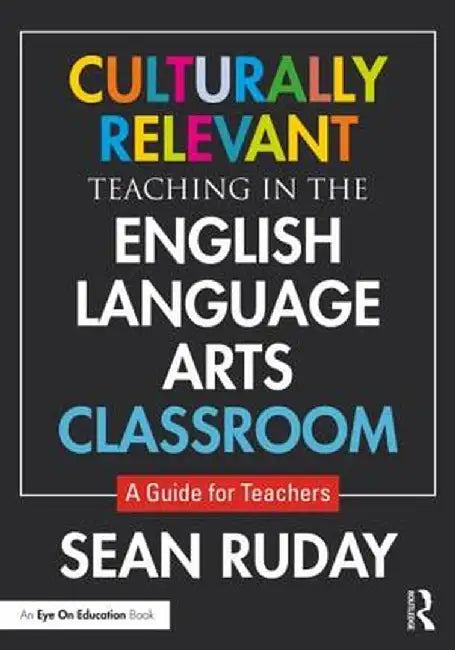 Culturally Relevant Teaching in the English Language Arts Classroom: A Guide for Teachers by Sean Ruday