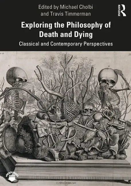 Exploring the Philosophy of Death and Dying: Classical and Contemporary Perspectives by Travis Timmerman