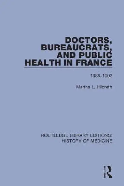 Doctors, Bureaucrats, and Public Health in France: 1888-1902 by Martha L. Hildreth