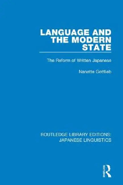 Language and the Modern State: The Reform of Written Japanese by Nanette Gottlieb