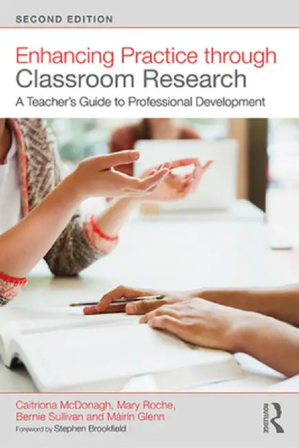 Enhancing Practice Through Classroom Research: A Teacher's Guide to Professional Development by Caitriona McDonagh