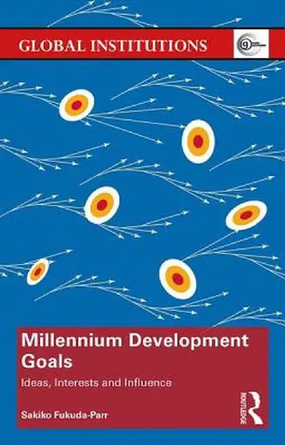 Millennium Development Goals: Ideas, Interests and Influence by Sakiko Fukuda-Parr