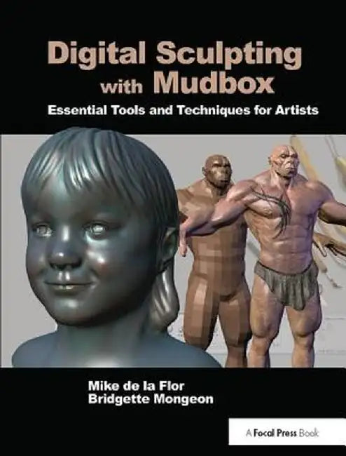 Digital Sculpting with Mudbox: Essential Tools and Techniques for Artists by Mike de la Flor