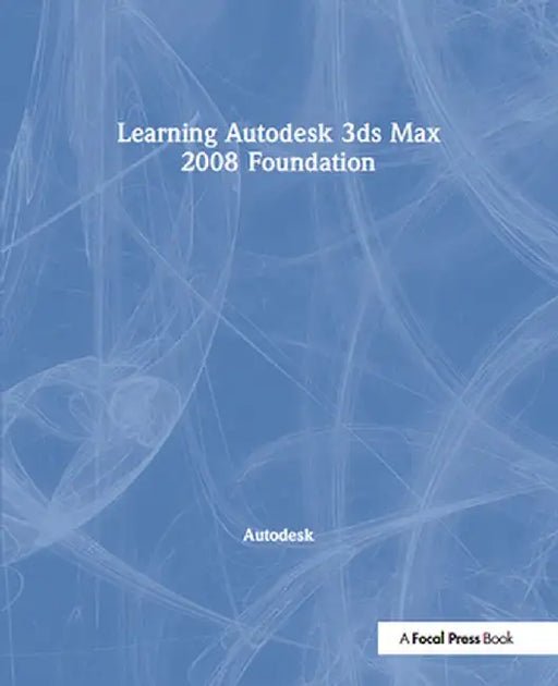 Learning Autodesk 3ds Max 2008 Foundation: Official Autodesk Training Guide by Autodesk