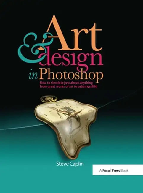 Art and Design in Photoshop: How to Simulate Just about Anything from Great Works of Art to Urban Graffiti by Steve Caplin