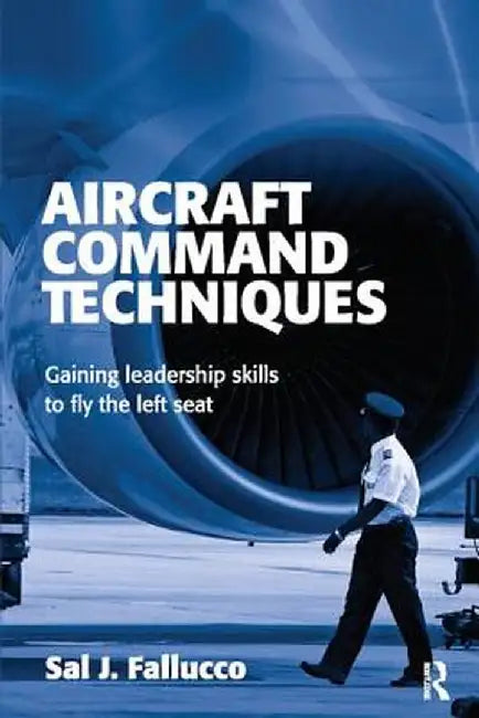 Aircraft Command Techniques: Gaining Leadership Skills to Fly the Left Seat by Sal J. Fallucco