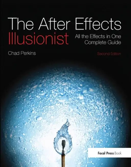 The After Effects Illusionist: All the Effects in One Complete Guide by Chad Perkins