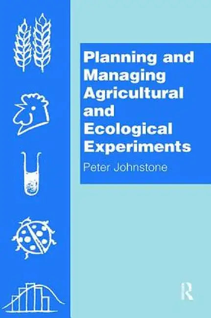Planning and Managing Agricultural and Ecological Experiments by Peter Johnstone
