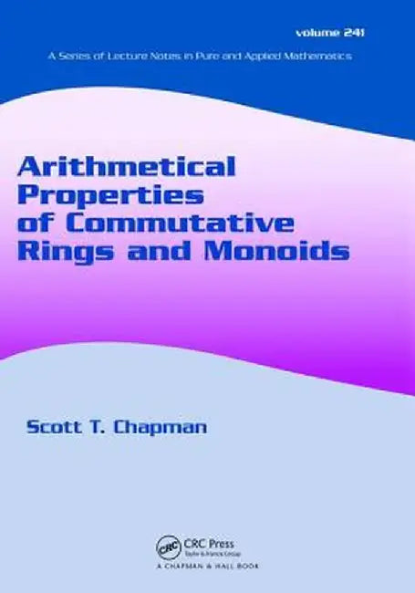 Arithmetical Properties of Commutative Rings and Monoids by Scott T. Chapman