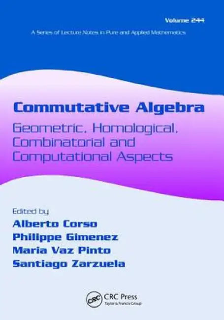 Commutative Algebra: Geometric, Homological, Combinatorial and Computational Aspects by Alberto Corso
